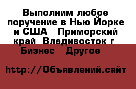 Выполним любое поручение в Нью-Йорке и США - Приморский край, Владивосток г. Бизнес » Другое   